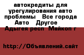 автокредиты для урегулирования авто проблемы - Все города Авто » Другое   . Адыгея респ.,Майкоп г.